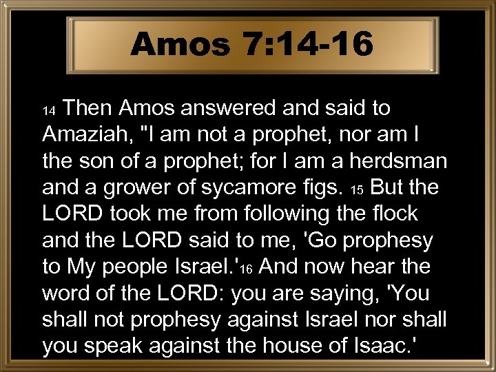 Amos 7: 14 -16 Then Amos answered and said to Amaziah, 