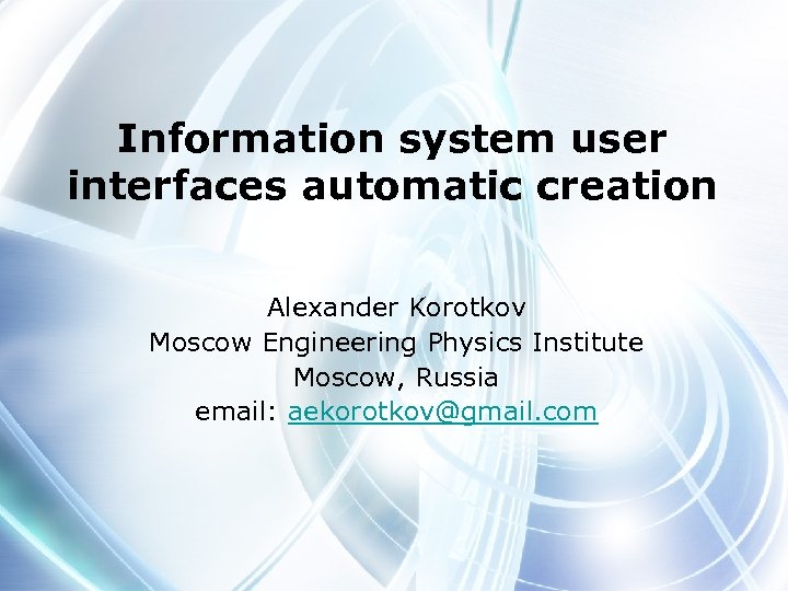 Information system user interfaces automatic creation Alexander Korotkov Moscow Engineering Physics Institute Moscow, Russia