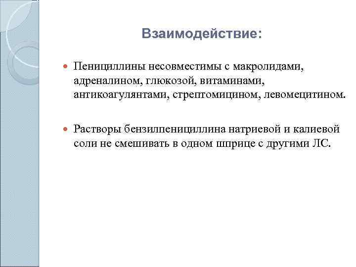 Взаимодействие: Пенициллины несовместимы с макролидами, адреналином, глюкозой, витаминами, антикоагулянтами, стрептомицином, левомецитином. Растворы бензилпенициллина натриевой