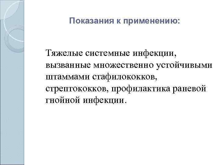 Показания к применению: Тяжелые системные инфекции, вызванные множественно устойчивыми штаммами стафилококков, стрептококков, профилактика раневой