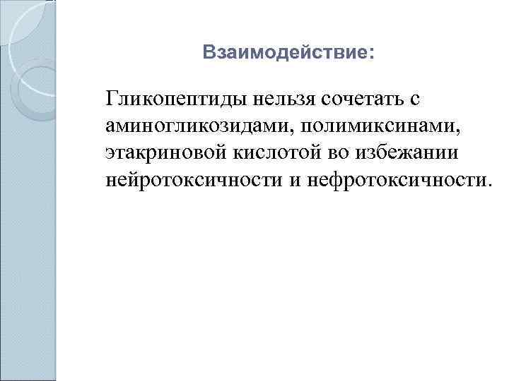 Взаимодействие: Гликопептиды нельзя сочетать с аминогликозидами, полимиксинами, этакриновой кислотой во избежании нейротоксичности и нефротоксичности.