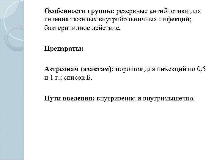 Особенности группы: резервные антибиотики для лечения тяжелых внутрибольничных инфекций; бактерицидное действие. Препараты: Азтреонам (азактам):