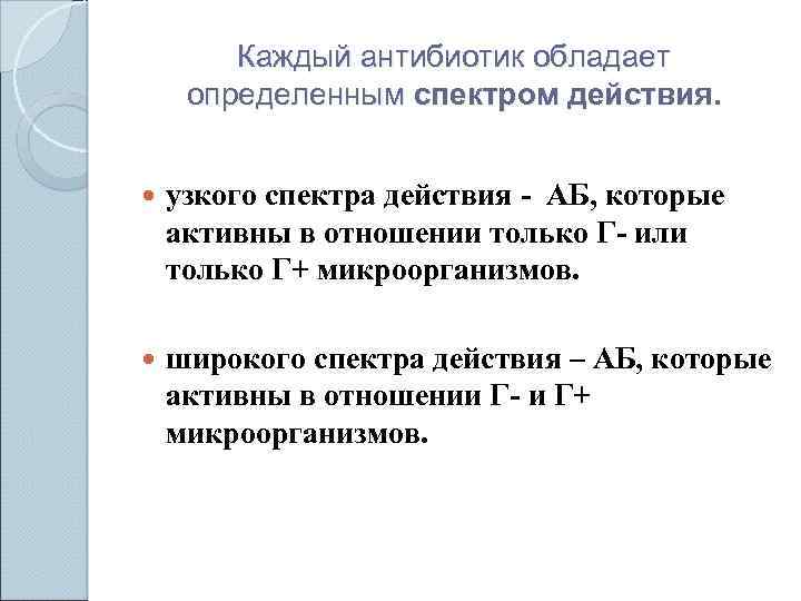 Каждый антибиотик обладает определенным спектром действия. узкого спектра действия - АБ, которые активны в