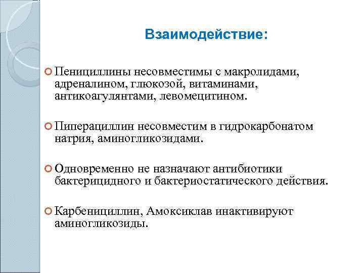 Взаимодействие: Пенициллины несовместимы с макролидами, адреналином, глюкозой, витаминами, антикоагулянтами, левомецитином. Пиперациллин несовместим в гидрокарбонатом