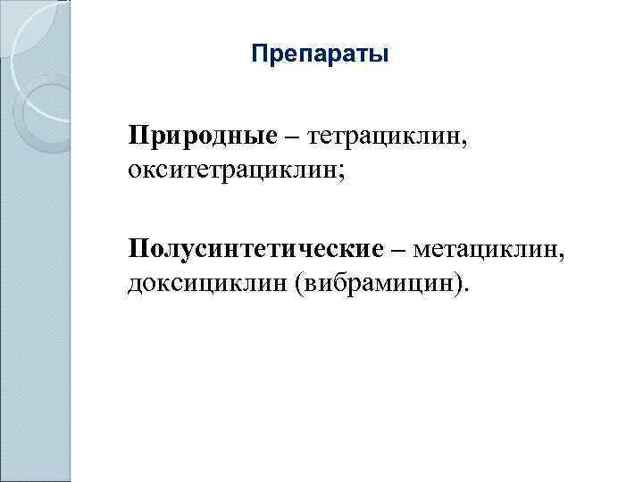 Препараты Природные – тетрациклин, окситетрациклин; Полусинтетические – метациклин, доксициклин (вибрамицин). 