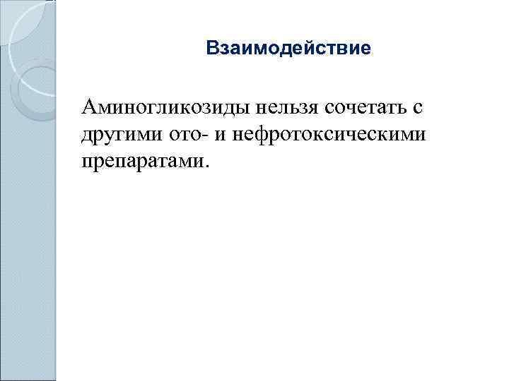 Взаимодействие Аминогликозиды нельзя сочетать с другими ото- и нефротоксическими препаратами. 