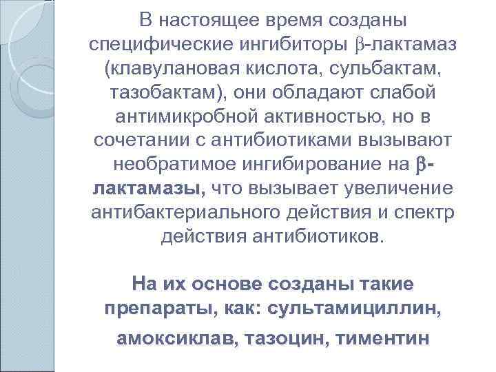 В настоящее время созданы специфические ингибиторы -лактамаз (клавулановая кислота, сульбактам, тазобактам), они обладают слабой