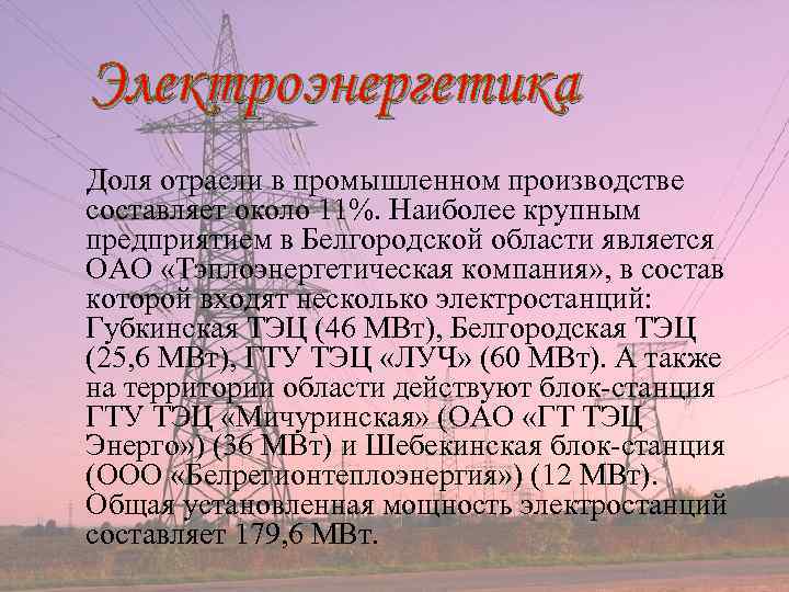 Электроэнергетика Доля отрасли в промышленном производстве составляет около 11%. Наиболее крупным предприятием в Белгородской