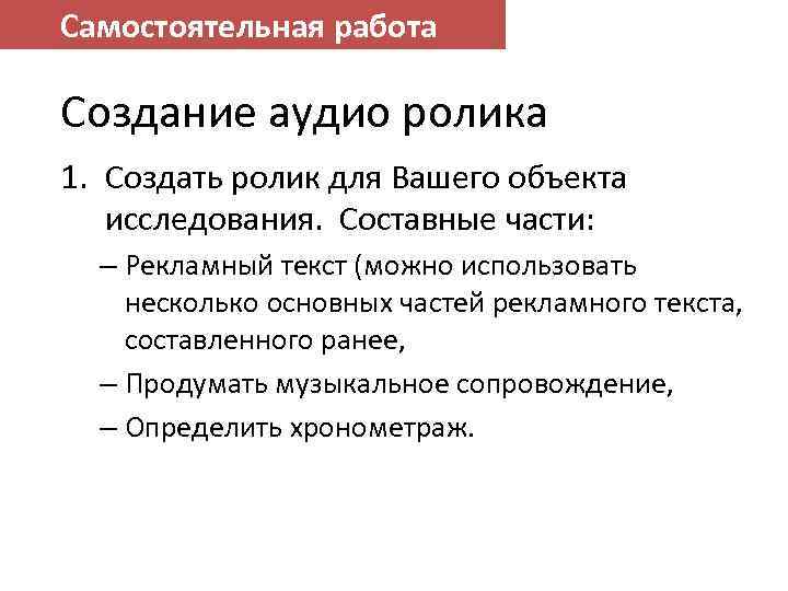 Самостоятельная работа Создание аудио ролика 1. Создать ролик для Вашего объекта исследования. Составные части:
