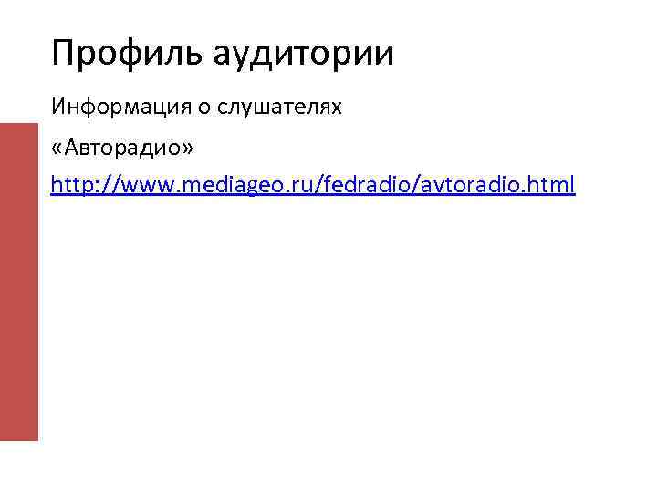Профиль аудитории Информация о слушателях «Авторадио» http: //www. mediageo. ru/fedradio/avtoradio. html 