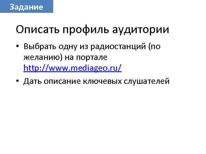 Задание Описать профиль аудитории • Выбрать одну из радиостанций (по желанию) на портале http: