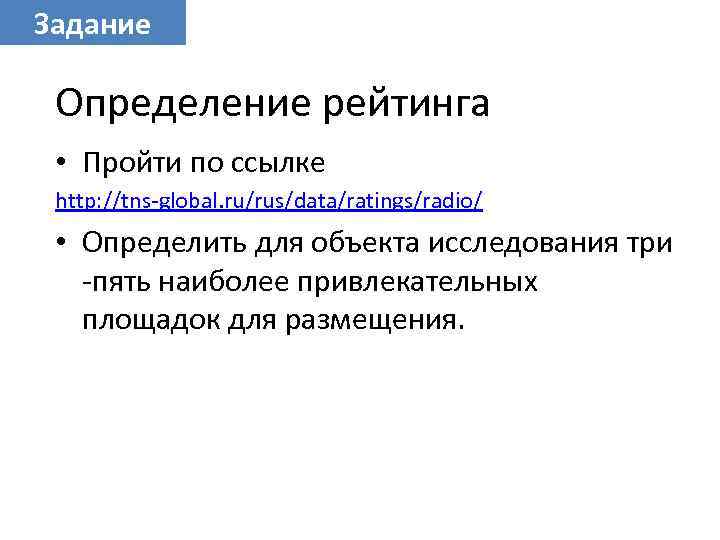 Задание Определение рейтинга • Пройти по ссылке http: //tns-global. ru/rus/data/ratings/radio/ • Определить для объекта