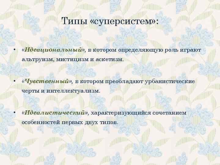 Типы «суперсистем» : • «Идеациональный» , в котором определяющую роль играют альтруизм, мистицизм и