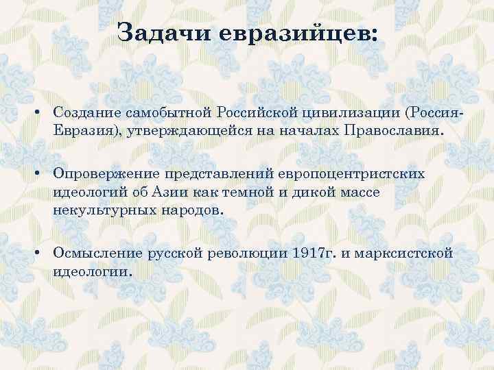 Задачи евразийцев: • Создание самобытной Российской цивилизации (Россия. Евразия), утверждающейся на началах Православия. •