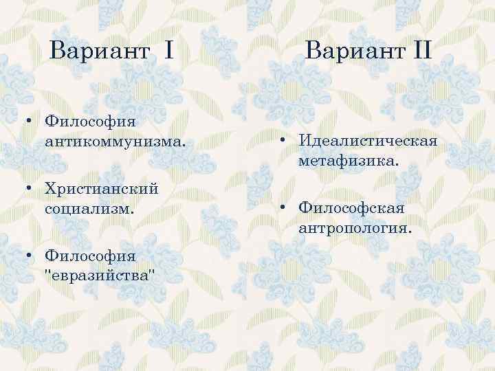 Вариант I • Философия антикоммунизма. • Христианский социализм. • Философия "евразийства" Вариант II •