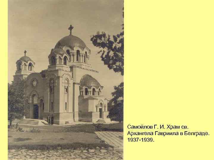 Самойлов Г. И. Храм св. Архангела Гавриила в Белграде. 1937 -1939. 