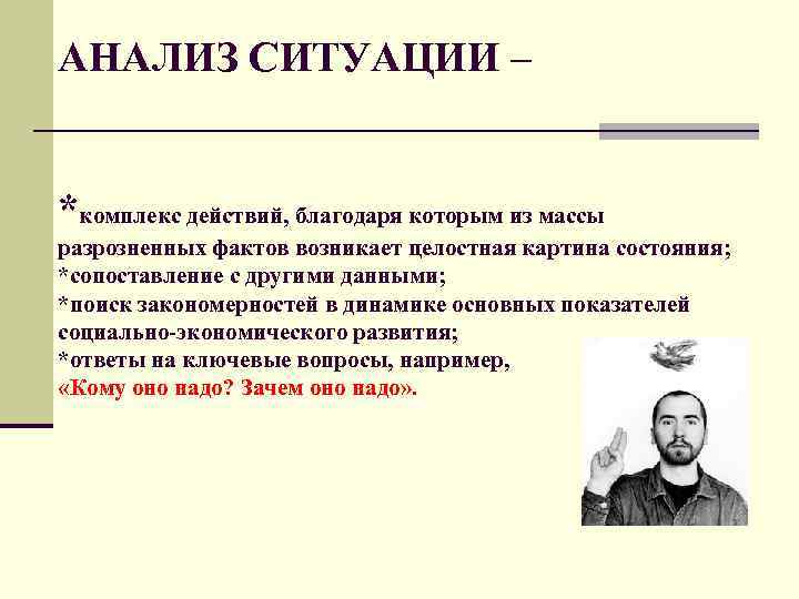АНАЛИЗ СИТУАЦИИ – *комплекс действий, благодаря которым из массы разрозненных фактов возникает целостная картина