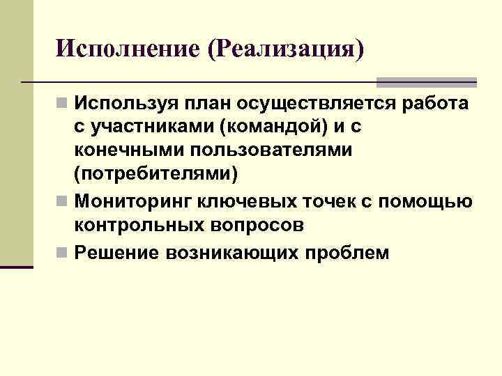 Исполнение (Реализация) n Используя план осуществляется работа с участниками (командой) и с конечными пользователями