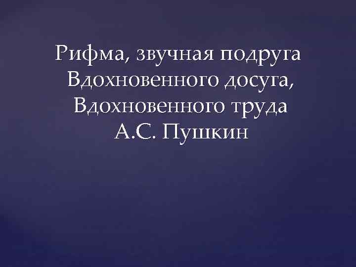 Понятно рифма. Рифма звучная подруга вдохновенного досуга вдохновенного труда. Рифма звучная подруга вдохновенного досуга. Рифма звучная подруга вдохновенного досуга вдохновенного. Рифмы в голове.