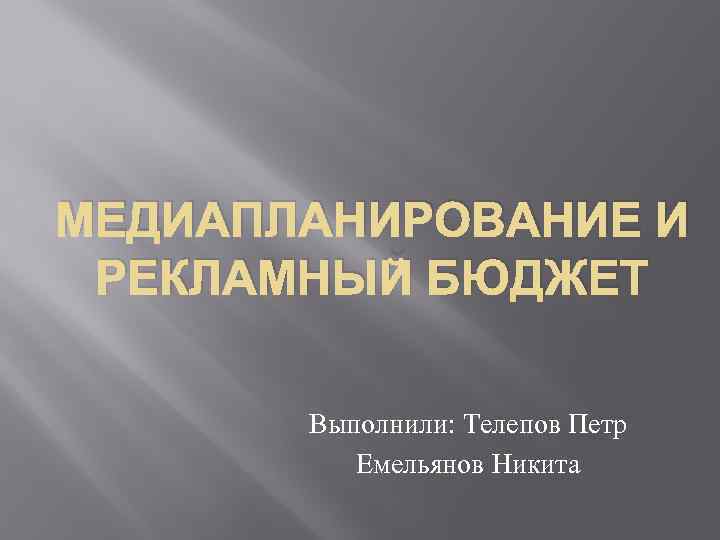 МЕДИАПЛАНИРОВАНИЕ И РЕКЛАМНЫЙ БЮДЖЕТ Выполнили: Телепов Петр Емельянов Никита 