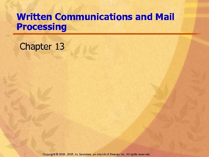 Written Communications and Mail Processing Chapter 13 Copyright © 2008, 2005, by Saunders, an