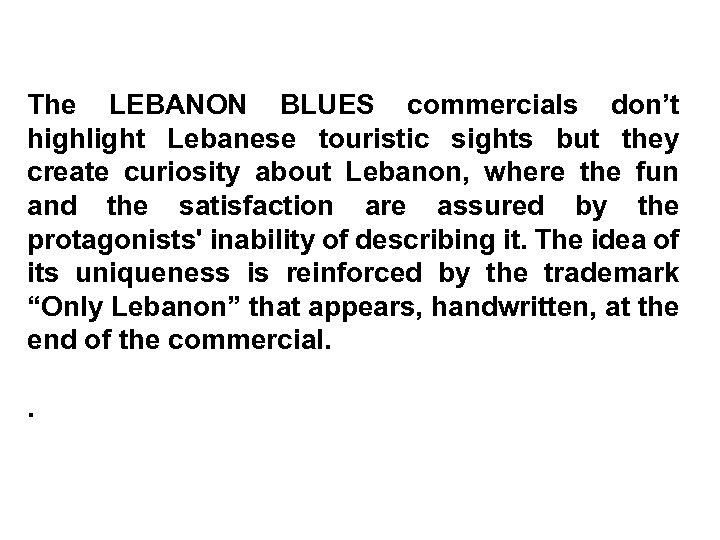 The LEBANON BLUES commercials don’t highlight Lebanese touristic sights but they create curiosity about