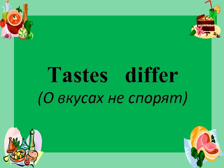 Tastes differ (О вкусах не спорят) 