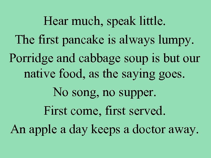 Hear much, speak little. The first pancake is always lumpy. Porridge and cabbage soup