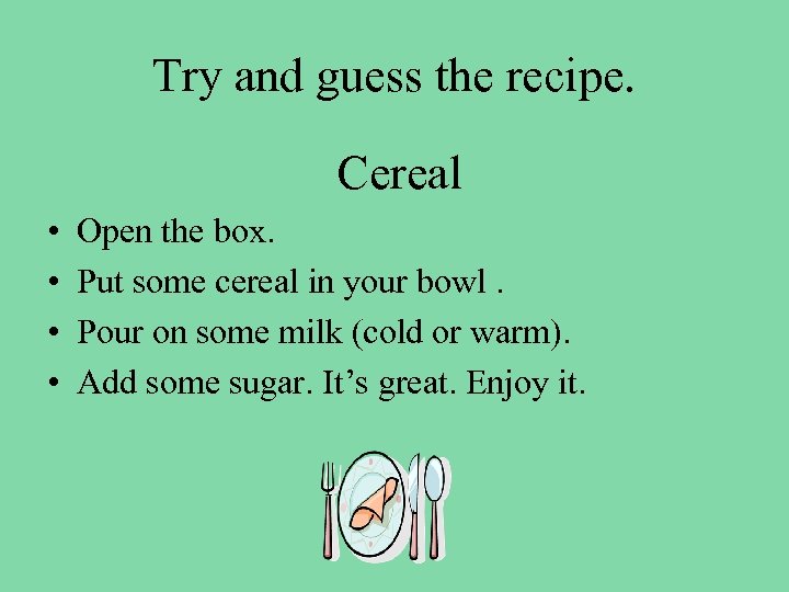 Try and guess the recipe. Cereal • • Open the box. Put some cereal