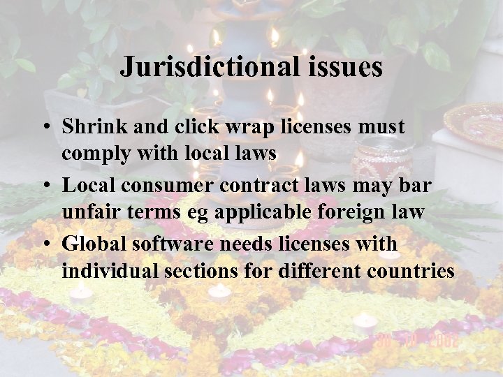 Jurisdictional issues • Shrink and click wrap licenses must comply with local laws •