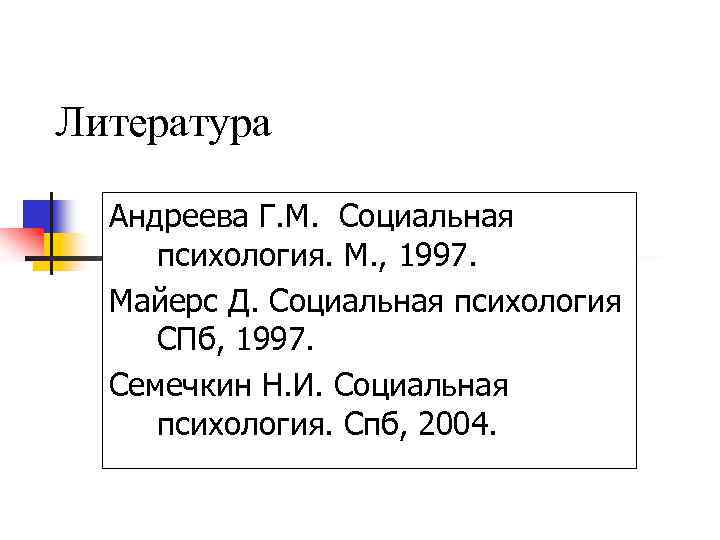 Литература Андреева Г. М. Социальная психология. М. , 1997. Майерс Д. Социальная психология СПб,