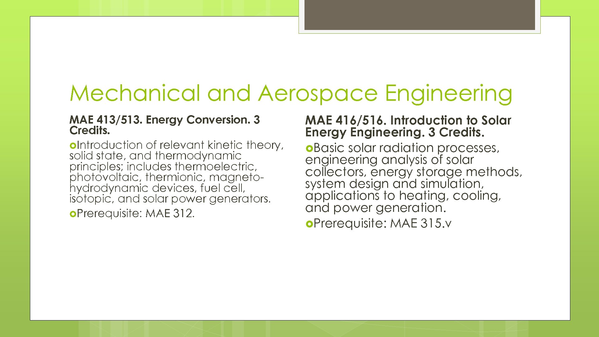 Mechanical and Aerospace Engineering MAE 413/513. Energy Conversion. 3 Credits. Introduction of relevant kinetic