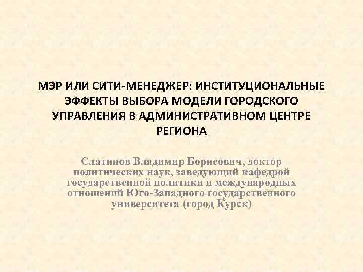 МЭР ИЛИ СИТИ-МЕНЕДЖЕР: ИНСТИТУЦИОНАЛЬНЫЕ ЭФФЕКТЫ ВЫБОРА МОДЕЛИ ГОРОДСКОГО УПРАВЛЕНИЯ В АДМИНИСТРАТИВНОМ ЦЕНТРЕ РЕГИОНА Слатинов