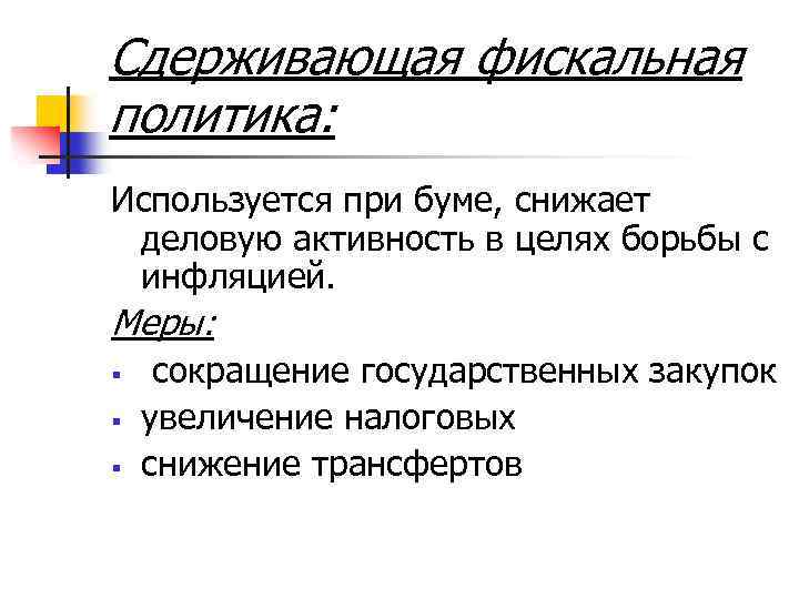 Сдерживающая фискальная политика: Используется при буме, снижает деловую активность в целях борьбы с инфляцией.