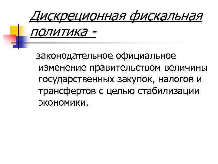 Дискреционная фискальная политика законодательное официальное изменение правительством величины государственных закупок, налогов и трансфертов с