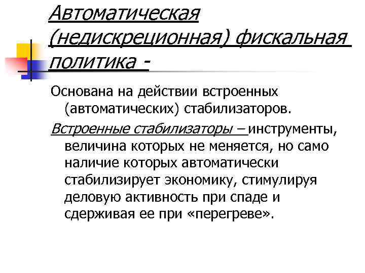 Автоматическая (недискреционная) фискальная политика Основана на действии встроенных (автоматических) стабилизаторов. Встроенные стабилизаторы – инструменты,