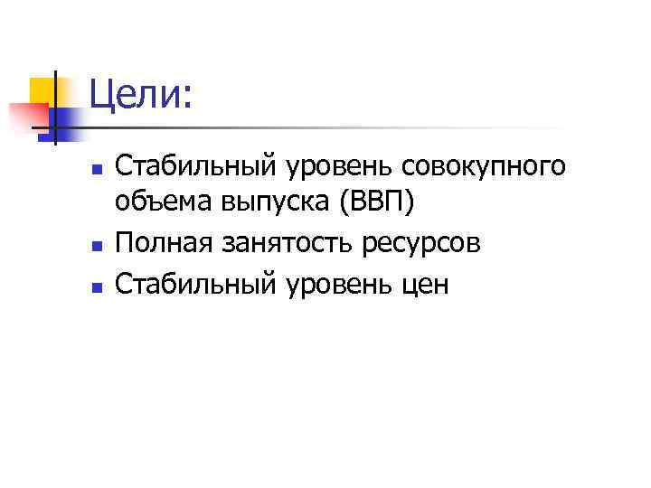 Цели: n n n Стабильный уровень совокупного объема выпуска (ВВП) Полная занятость ресурсов Стабильный