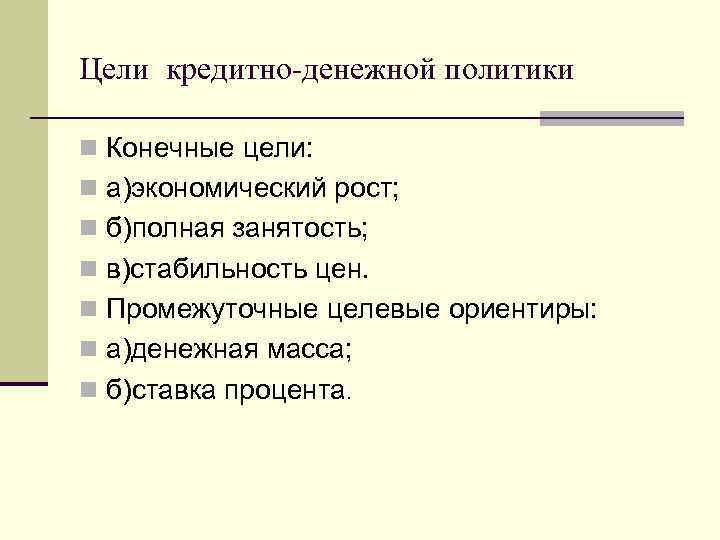 Цели кредитно-денежной политики n Конечные цели: n а)экономический рост; n б)полная занятость; n в)стабильность