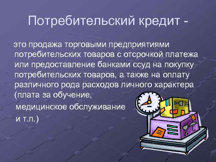 Потребительский кредит - это продажа торговыми предприятиями потребительских товаров с отсрочкой платежа или предоставление