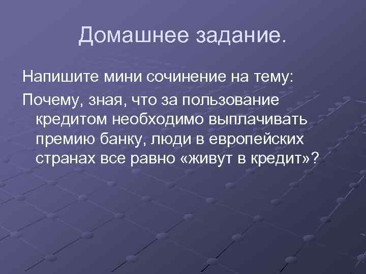 Домашнее задание. Напишите мини сочинение на тему: Почему, зная, что за пользование кредитом необходимо