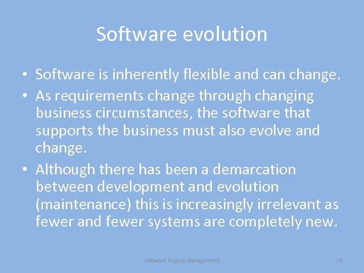 Software evolution • Software is inherently flexible and can change. • As requirements change