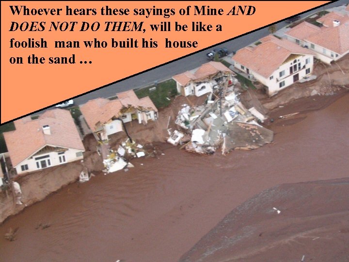 Whoever hears these sayings of Mine AND DOES NOT DO THEM, will be like