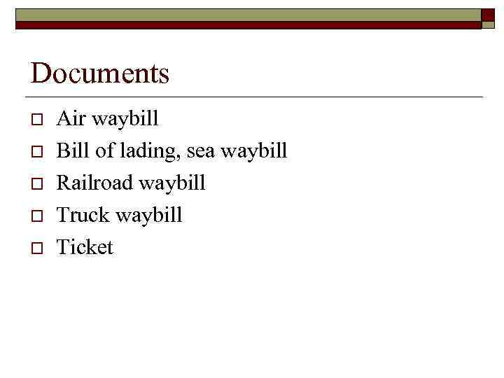 Documents o o o Air waybill Bill of lading, sea waybill Railroad waybill Truck