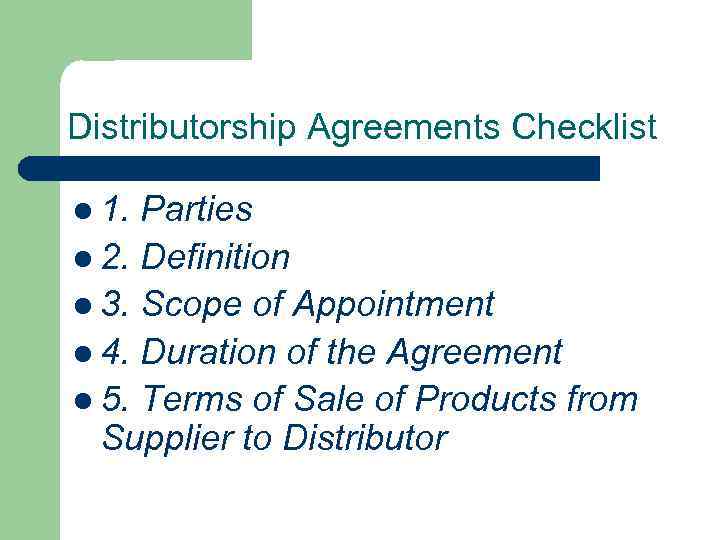 Distributorship Agreements Checklist l 1. Parties l 2. Definition l 3. Scope of Appointment