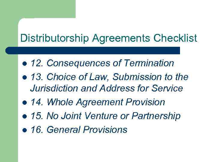 Distributorship Agreements Checklist 12. Consequences of Termination l 13. Choice of Law, Submission to