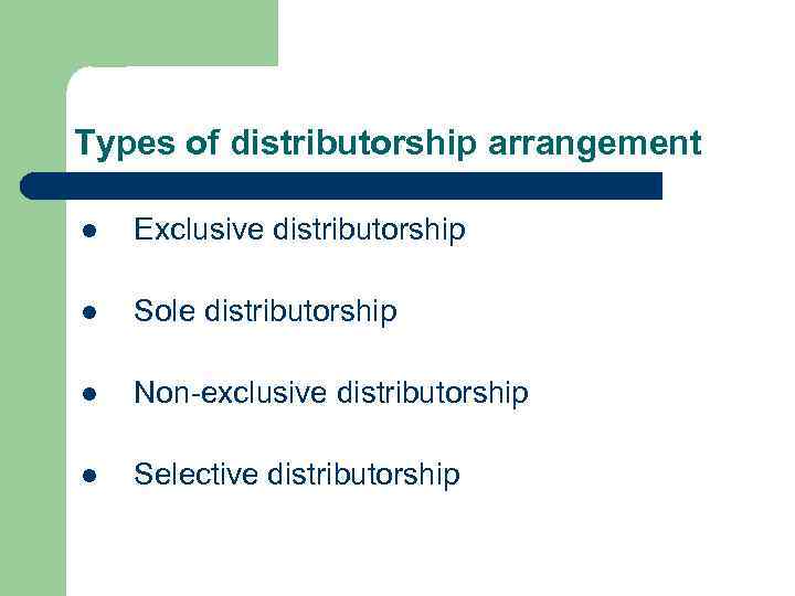 Types of distributorship arrangement l Exclusive distributorship l Sole distributorship l Non-exclusive distributorship l