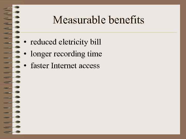 Measurable benefits • reduced eletricity bill • longer recording time • faster Internet access