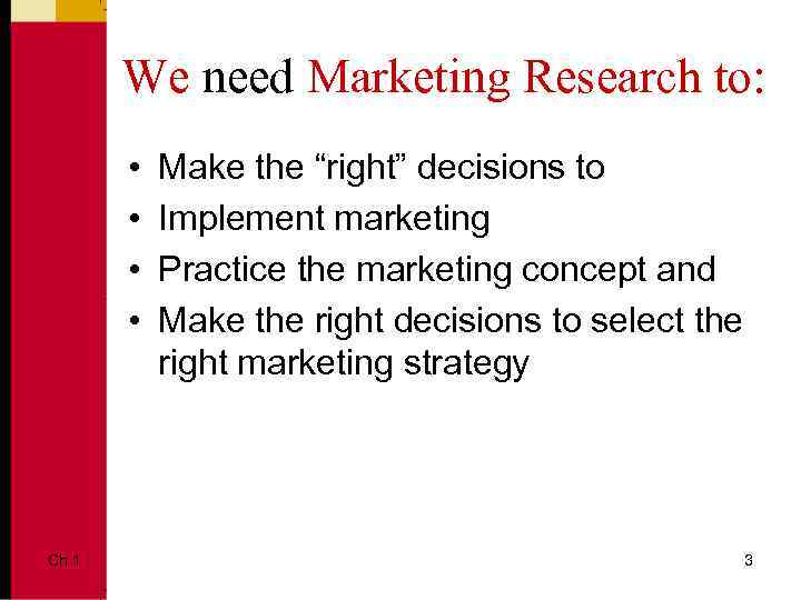 We need Marketing Research to: • • Ch 1 Make the “right” decisions to