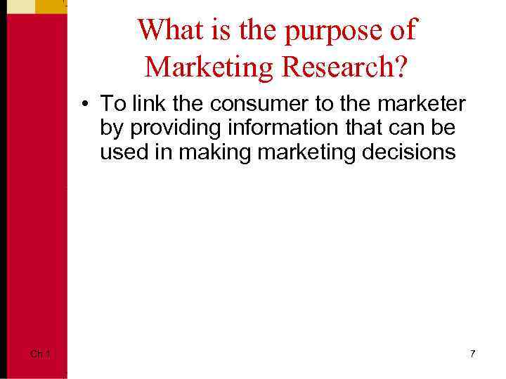 What is the purpose of Marketing Research? • To link the consumer to the