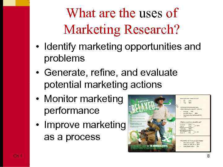 What are the uses of Marketing Research? • Identify marketing opportunities and problems •